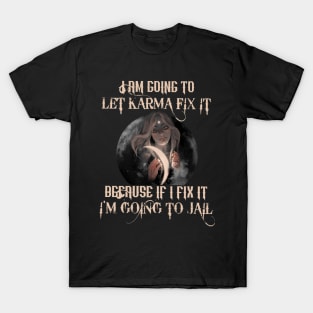 I Am Going To Let Karma Fix It Because If Fix It I'm Going To Jail T-Shirt